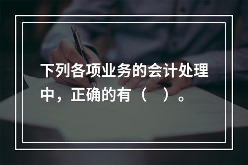 下列各项业务的会计处理中，正确的有（　）。