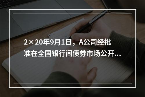 2×20年9月1日，A公司经批准在全国银行间债券市场公开发行