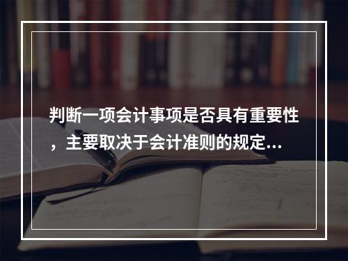 判断一项会计事项是否具有重要性，主要取决于会计准则的规定，而