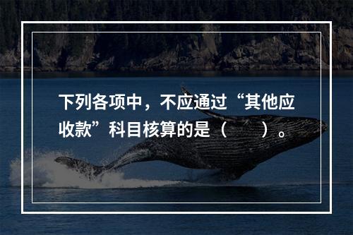 下列各项中，不应通过“其他应收款”科目核算的是（　　）。