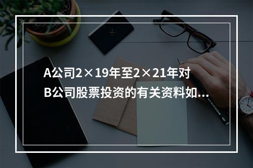 A公司2×19年至2×21年对B公司股票投资的有关资料如下：