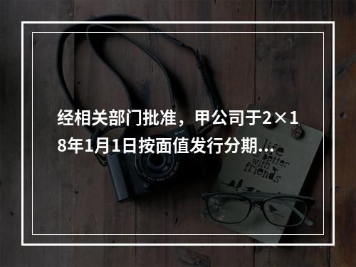 经相关部门批准，甲公司于2×18年1月1日按面值发行分期付息