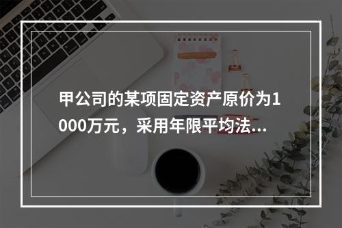 甲公司的某项固定资产原价为1 000万元，采用年限平均法计提