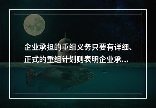 企业承担的重组义务只要有详细、正式的重组计划则表明企业承担了