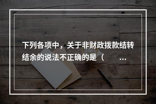 下列各项中，关于非财政拨款结转结余的说法不正确的是（　　）。