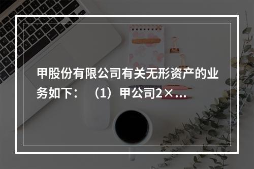 甲股份有限公司有关无形资产的业务如下： （1）甲公司2×10