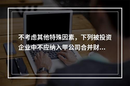 不考虑其他特殊因素，下列被投资企业中不应纳入甲公司合并财务报