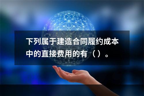 下列属于建造合同履约成本中的直接费用的有（ ）。