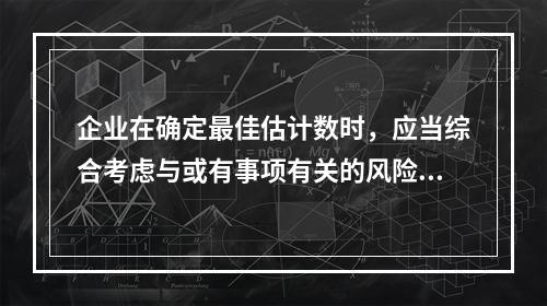 企业在确定最佳估计数时，应当综合考虑与或有事项有关的风险、不