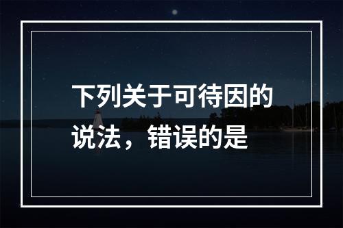 下列关于可待因的说法，错误的是