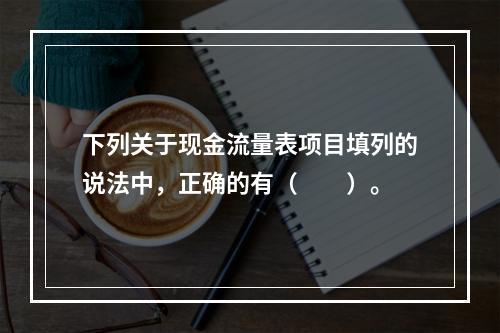 下列关于现金流量表项目填列的说法中，正确的有（  ）。