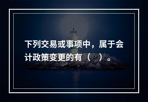 下列交易或事项中，属于会计政策变更的有（　）。