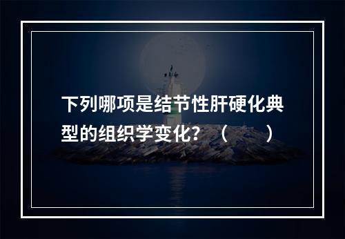 下列哪项是结节性肝硬化典型的组织学变化？（　　）