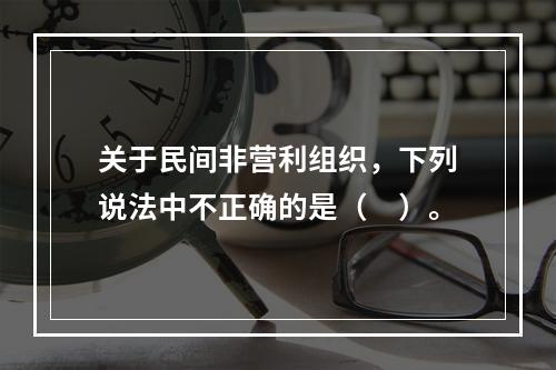 关于民间非营利组织，下列说法中不正确的是（　）。