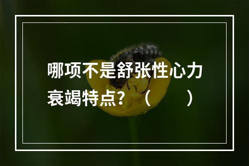 哪项不是舒张性心力衰竭特点？（　　）