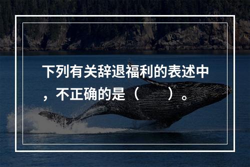 下列有关辞退福利的表述中，不正确的是（  ）。