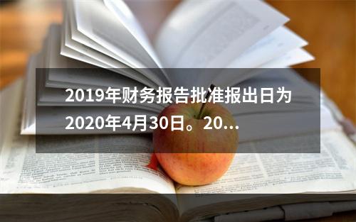 2019年财务报告批准报出日为2020年4月30日。2020