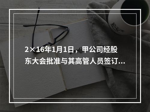 2×16年1月1日，甲公司经股东大会批准与其高管人员签订股份