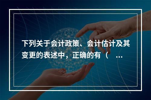 下列关于会计政策、会计估计及其变更的表述中，正确的有（　）。