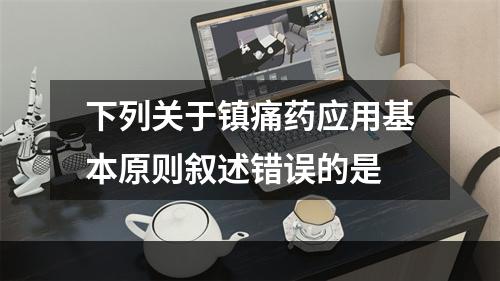 下列关于镇痛药应用基本原则叙述错误的是