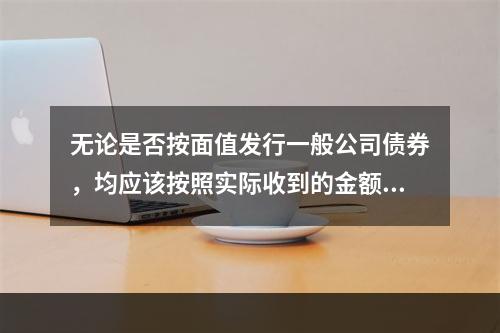 无论是否按面值发行一般公司债券，均应该按照实际收到的金额记入