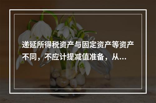 递延所得税资产与固定资产等资产不同，不应计提减值准备，从而也