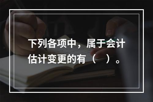 下列各项中，属于会计估计变更的有（　）。