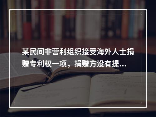 某民间非营利组织接受海外人士捐赠专利权一项，捐赠方没有提供有