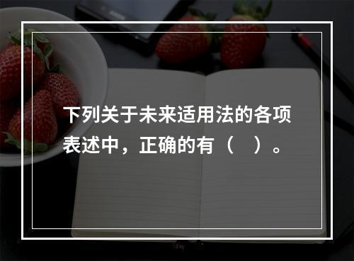 下列关于未来适用法的各项表述中，正确的有（　）。