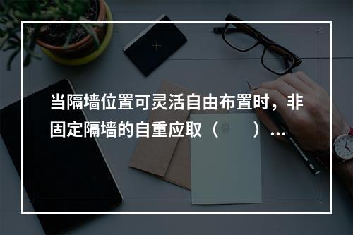 当隔墙位置可灵活自由布置时，非固定隔墙的自重应取（　　）。