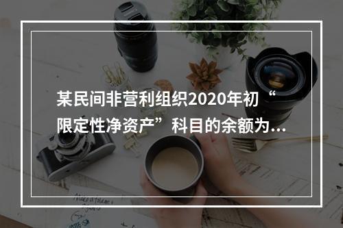 某民间非营利组织2020年初“限定性净资产”科目的余额为50