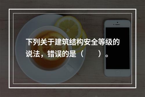 下列关于建筑结构安全等级的说法，错误的是（　　）。