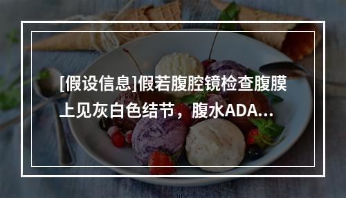 [假设信息]假若腹腔镜检查腹膜上见灰白色结节，腹水ADA＞4