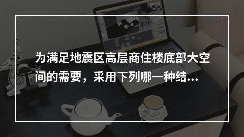 为满足地震区高层商住楼底部大空间的需要，采用下列哪一种结构类