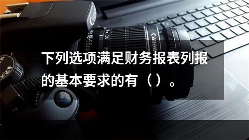 下列选项满足财务报表列报的基本要求的有（ ）。