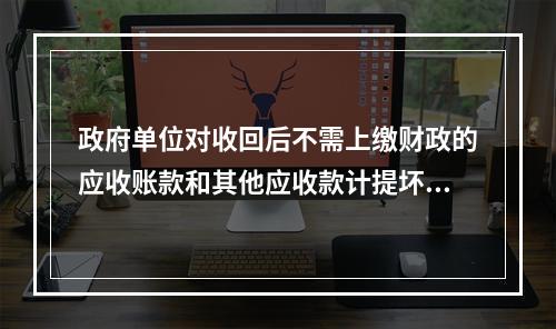 政府单位对收回后不需上缴财政的应收账款和其他应收款计提坏账准