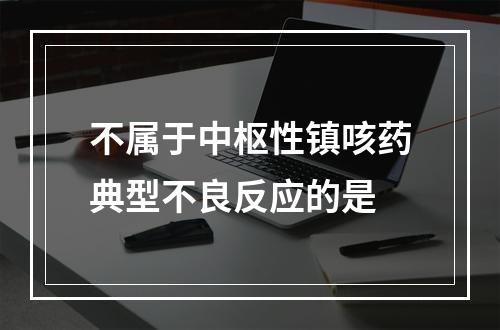 不属于中枢性镇咳药典型不良反应的是