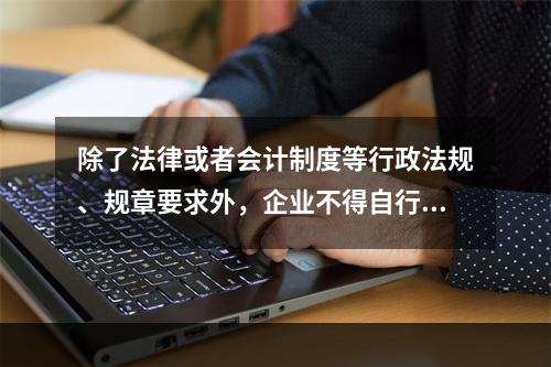 除了法律或者会计制度等行政法规、规章要求外，企业不得自行变更