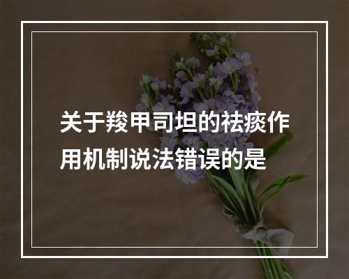 关于羧甲司坦的祛痰作用机制说法错误的是