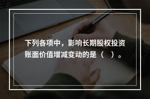 下列各项中，影响长期股权投资账面价值增减变动的是（　）。