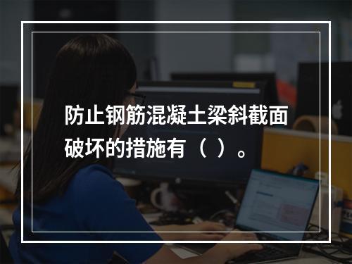 防止钢筋混凝土梁斜截面破坏的措施有（  ）。