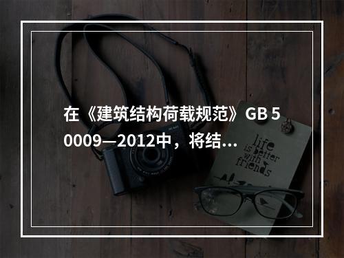 在《建筑结构荷载规范》GB 50009—2012中，将结构