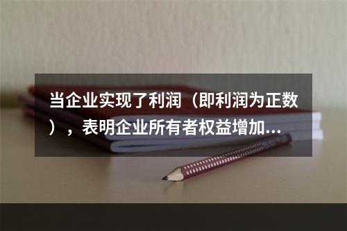 当企业实现了利润（即利润为正数），表明企业所有者权益增加，业