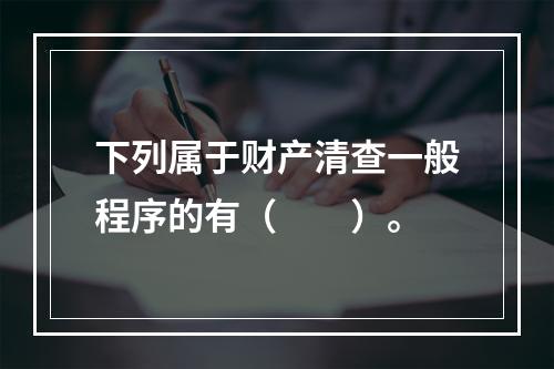 下列属于财产清查一般程序的有（　　）。