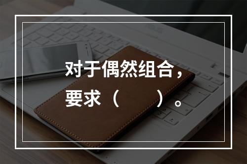 对于偶然组合，要求（　　）。