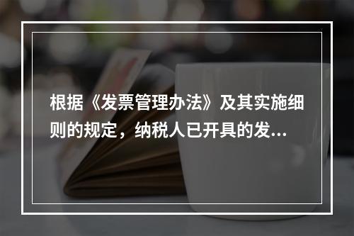 根据《发票管理办法》及其实施细则的规定，纳税人已开具的发票存