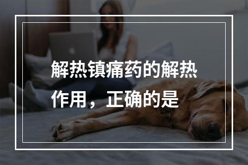 解热镇痛药的解热作用，正确的是