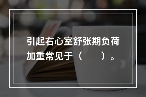 引起右心室舒张期负荷加重常见于（　　）。