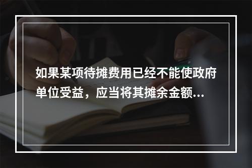 如果某项待摊费用已经不能使政府单位受益，应当将其摊余金额一次