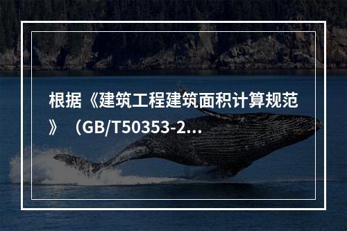 根据《建筑工程建筑面积计算规范》（GB/T50353-201